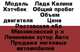  › Модель ­ Лада Калина Хэтчбек › Общий пробег ­ 95 000 › Объем двигателя ­ 2 › Цена ­ 205 - Ростовская обл., Мясниковский р-н, Ленинаван хутор Авто » Продажа легковых автомобилей   